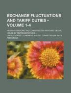 Exchange Fluctuations And Tariff Duties (volume 1-4); Hearings Before The Committee On Ways And Means, House Of Representatives di United States Congress Means edito da General Books Llc