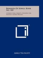 Bonanza of Songs, Book No. 105: Cowboy, Folk, Shanty, Country, for Magnus Chord Organs di Adele Tex Scott edito da Literary Licensing, LLC