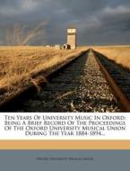 Ten Years of University Music in Oxford: Being a Brief Record of the Proceedings of the Oxford University Musical Union During the Year 1884-1894... edito da Nabu Press