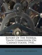 Report of the Federal Trade Commission on Canned Foods, 1918... edito da Nabu Press