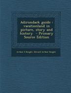 Adirondack Guide: Vacationland in Picture, Story and History di Arthur S. Knight, Edward Arthur Knight edito da Nabu Press