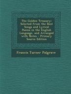The Golden Treasury: Selected from the Best Songs and Lyrical Poems in the English Language, and Arranged with Notes di Francis Turner Palgrave edito da Nabu Press