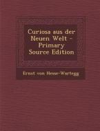Curiosa Aus Der Neuen Welt (Primary Source) di Ernst Von Hesse-Wartegg edito da Nabu Press