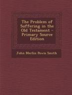 The Problem of Suffering in the Old Testament di John Merlin Powis Smith edito da Nabu Press