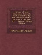 History of Lake Champlain, from Its First Exploration by the French in 1609 to the Close of the Year 1814 - Primary Source Edition di Peter Sailly Palmer edito da Nabu Press