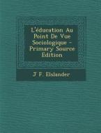 L'Education Au Point de Vue Sociologique di J. F. Elslander edito da Nabu Press