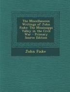 The Miscellaneous Writings of John Fiske: The Mississippi Valley in the Civil War di John Fiske edito da Nabu Press