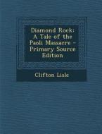 Diamond Rock: A Tale of the Paoli Massacre - Primary Source Edition di Clifton Lisle edito da Nabu Press