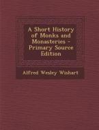 A Short History of Monks and Monasteries di Alfred Wesley Wishart edito da Nabu Press