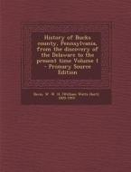History of Bucks County, Pennsylvania, from the Discovery of the Delaware to the Present Time Volume 1 - Primary Source Edition edito da Nabu Press