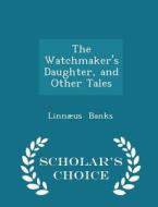 The Watchmaker's Daughter, And Other Tales - Scholar's Choice Edition di Linnaeus Banks edito da Scholar's Choice