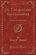 Dr. Lebaron And His Daughter di Jane G Austin edito da Forgotten Books