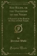 Red Ralph, Or The Daughter Of The Night di Percival Wolfe edito da Forgotten Books