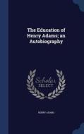 The Education Of Henry Adams; An Autobiography di Henry Adams edito da Sagwan Press