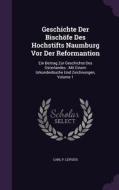 Geschichte Der Bischofe Des Hochstifts Naumburg Vor Der Reformantion di Carl P Lepsius edito da Palala Press