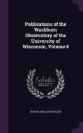 Publications Of The Washburn Observatory Of The University Of Wisconsin, Volume 8 di Edward Singleton Holden edito da Palala Press
