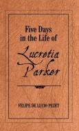 Five Days in the Life of Lucretia Parker di Felipe de Lucio Pezet edito da DORRANCE PUB CO INC