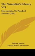 The Naturalist's Library V24: Marsupialia, Or Pouched Animals (1841) di George Robert Waterhouse edito da Kessinger Publishing, Llc