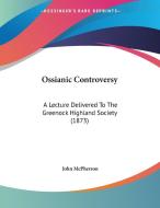 Ossianic Controversy: A Lecture Delivered to the Greenock Highland Society (1873) di John McPherson edito da Kessinger Publishing