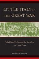 Little Italy in the Great War: Philadelphia's Italians on the Battlefield and Home Front di Richard N. Juliani edito da TEMPLE UNIV PR