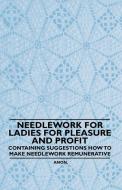 Needlework for Ladies for Pleasure and Profit - Containing Suggestions how to Make Needlework Remunerative di Anon. edito da King Press