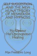 Self Suggestion and the New Huna Theory of Mesmerism and Hypnosis. Ho'opono, Ho'oponopono Healing di Max Freedom Long edito da Createspace