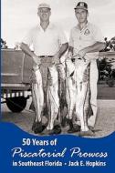 50 Years of Piscatorial Prowess in Southeast Florida di Jack D. Hopkins edito da Createspace