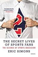 The Secret Lives of Sports Fans: The Science of Sports Obsession di Eric Simons edito da Overlook Press