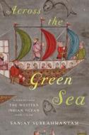 Across the Green Sea: Histories from the Western Indian Ocean, 1440-1640 di Sanjay Subrahmanyam edito da UNIV OF TEXAS PR