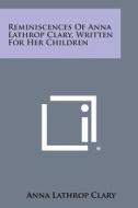 Reminiscences of Anna Lathrop Clary, Written for Her Children di Anna Lathrop Clary edito da Literary Licensing, LLC