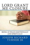 Lord Grant Me Closure: Being at Peace Emotionally and Spiritually di Joseph Richard Turner edito da Createspace