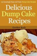 Delicious Dump Cake Recipes: 25 Amazingly Easy and Tasty Dump Cake Recipes di Gordon Rock edito da Createspace
