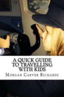 A Quick Guide to Travelling with Kids di Mrs Morgan Carver Richards edito da Createspace