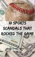 10 Sports Scandals That Rocked the Game di Frank Foster edito da Createspace