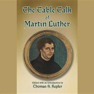 The Table Talk of Martin Luther di Martin Luther edito da Blackstone Audiobooks