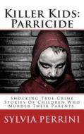 Killer Kids: Parricide: Shocking True Crime Stories of Children Who Murdered Their Parents di Sylvia Perrini edito da Createspace