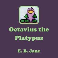 Octavius the Platypus di E. B. Jane edito da Createspace
