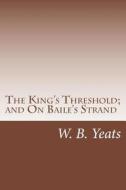 The King's Threshold; And on Baile's Strand di W. B. Yeats edito da Createspace