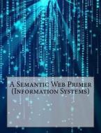 A Semantic Web Primer (Information Systems) di Benjamin M. Ward edito da Createspace