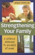Strenghening Your Family: A Catholic Approach to Holiness at Home di Marge Fenelon edito da OUR SUNDAY VISITOR