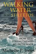 Walking On Water In My Stilettos di Michelle P. Jones edito da MichellePJones, Inc.