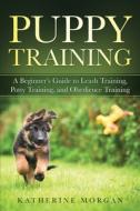 Puppy Training: A Beginner's Guide To Le di KATHERINE MORGAN edito da Lightning Source Uk Ltd