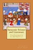 Saracenic Science and Literature: The Transmission of Knowledge in Islamic Societies di Salahuddin Khuda Baksh edito da Createspace Independent Publishing Platform