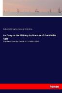 An Essay on the Military Architecture of the Middle Ages di Goldwin Smith, Euge`ne-Emmanuel Viollet-le-Duc edito da hansebooks