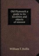 Old Plymouth A Guide To Its Localities And Objects Of Interest di William T Hollis edito da Book On Demand Ltd.