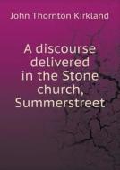 A Discourse Delivered In The Stone Church, Summerstreet di John Thornton Kirkland edito da Book On Demand Ltd.