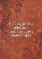 Catalogue Of A Selection From The Stowe Manuscripts di British Museum Dept of Manuscripts edito da Book On Demand Ltd.