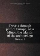 Travels Through Part Of Europe, Asia Minor, The Islands Of The Archipelago Volume 1 di Johannes Aegidius Van Egmond Nijenburg, John Heyman edito da Book On Demand Ltd.