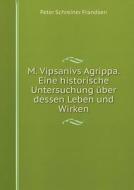 M. Vipsanivs Agrippa. Eine Historische Untersuchung Uber Dessen Leben Und Wirken di Peter Schreiner Frandsen edito da Book On Demand Ltd.