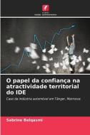 O papel da confiança na atractividade territorial do IDE di Sabrine Belqasmi edito da Edições Nosso Conhecimento